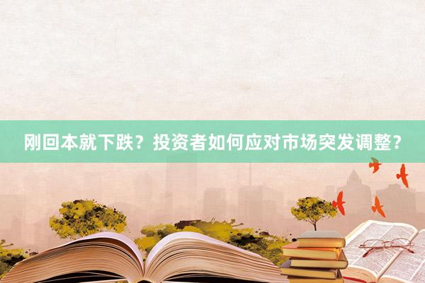 刚回本就下跌？投资者如何应对市场突发调整？