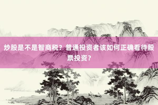 炒股是不是智商税？普通投资者该如何正确看待股票投资？