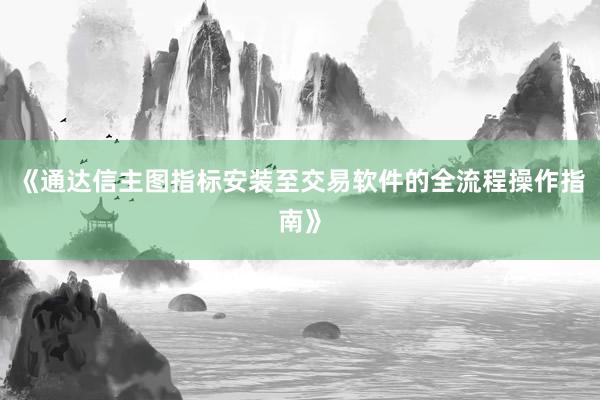 《通达信主图指标安装至交易软件的全流程操作指南》