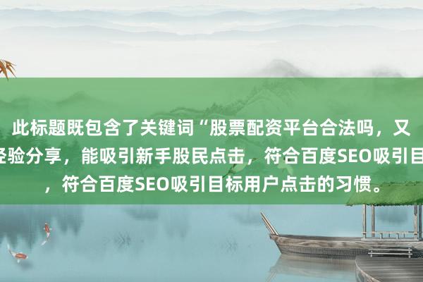 此标题既包含了关键词“股票配资平台合法吗，又点明是新手入门的经验分享，能吸引新手股民点击，符合百度SEO吸引目标用户点击的习惯。