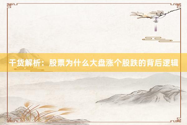 干货解析：股票为什么大盘涨个股跌的背后逻辑
