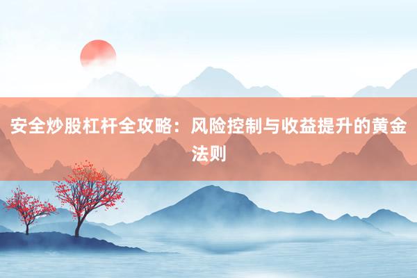 安全炒股杠杆全攻略：风险控制与收益提升的黄金法则