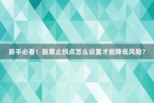 新手必看！股票止损点怎么设置才能降低风险？