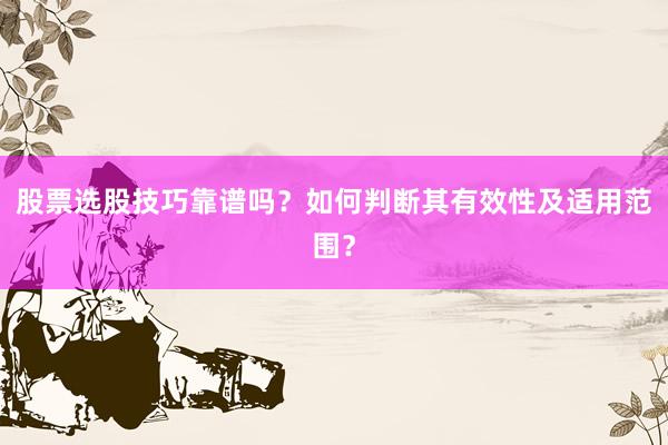 股票选股技巧靠谱吗？如何判断其有效性及适用范围？