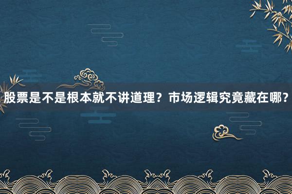 股票是不是根本就不讲道理？市场逻辑究竟藏在哪？