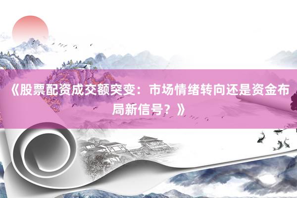 《股票配资成交额突变：市场情绪转向还是资金布局新信号？》