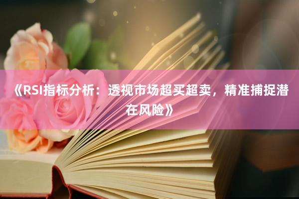 《RSI指标分析：透视市场超买超卖，精准捕捉潜在风险》