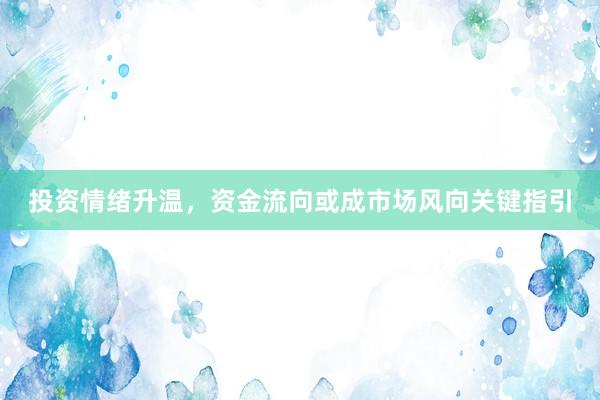 投资情绪升温，资金流向或成市场风向关键指引