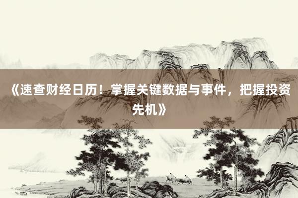 《速查财经日历！掌握关键数据与事件，把握投资先机》
