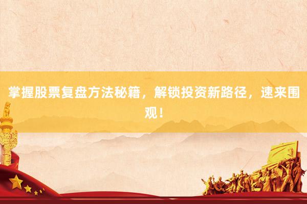 掌握股票复盘方法秘籍，解锁投资新路径，速来围观！