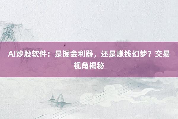 AI炒股软件：是掘金利器，还是赚钱幻梦？交易视角揭秘