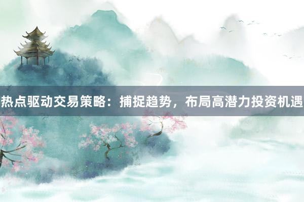 热点驱动交易策略：捕捉趋势，布局高潜力投资机遇