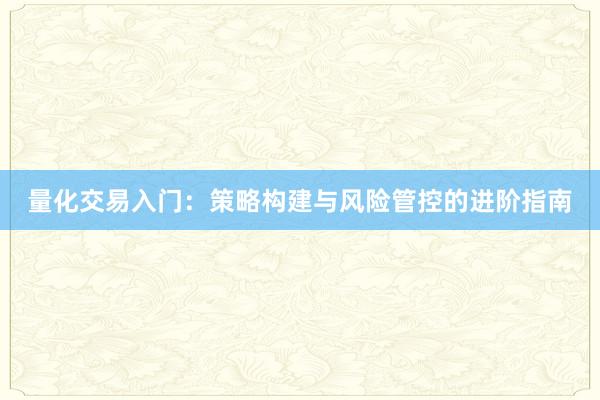 量化交易入门：策略构建与风险管控的进阶指南