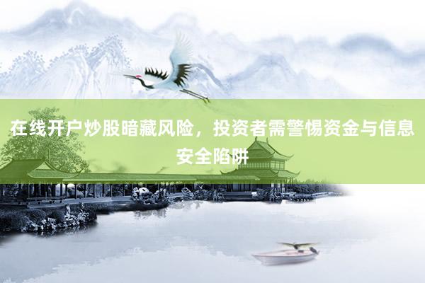 在线开户炒股暗藏风险，投资者需警惕资金与信息安全陷阱
