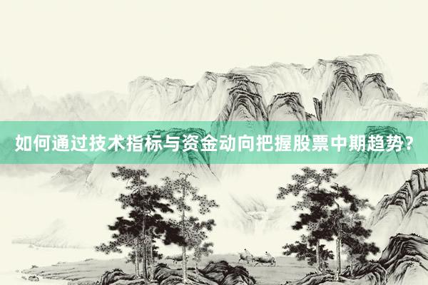 如何通过技术指标与资金动向把握股票中期趋势？