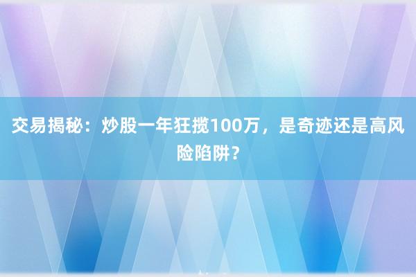 交易揭秘：炒股一年狂揽100万，是奇迹还是高风险陷阱？