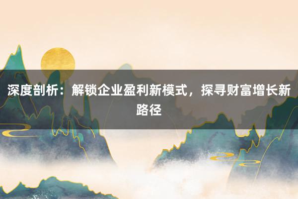 深度剖析：解锁企业盈利新模式，探寻财富增长新路径