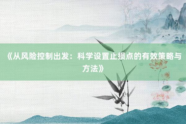 《从风险控制出发：科学设置止损点的有效策略与方法》