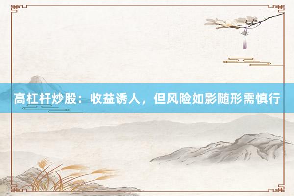 高杠杆炒股：收益诱人，但风险如影随形需慎行