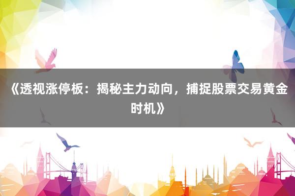 《透视涨停板：揭秘主力动向，捕捉股票交易黄金时机》