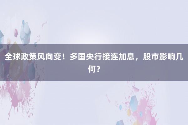 全球政策风向变！多国央行接连加息，股市影响几何？