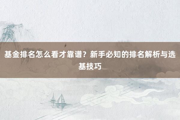 基金排名怎么看才靠谱？新手必知的排名解析与选基技巧