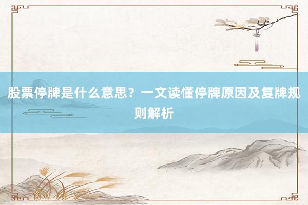 股票停牌是什么意思？一文读懂停牌原因及复牌规则解析