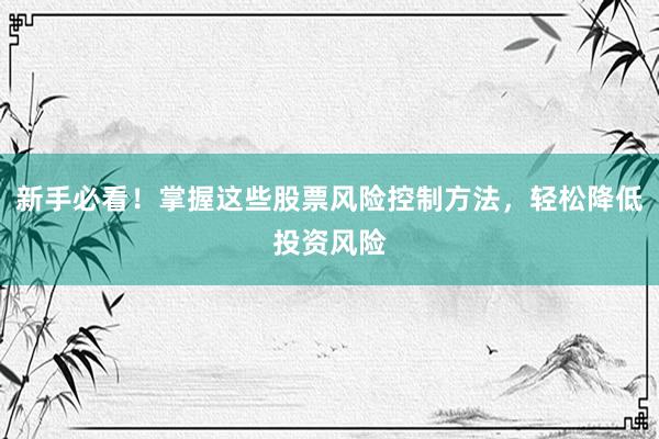 新手必看！掌握这些股票风险控制方法，轻松降低投资风险