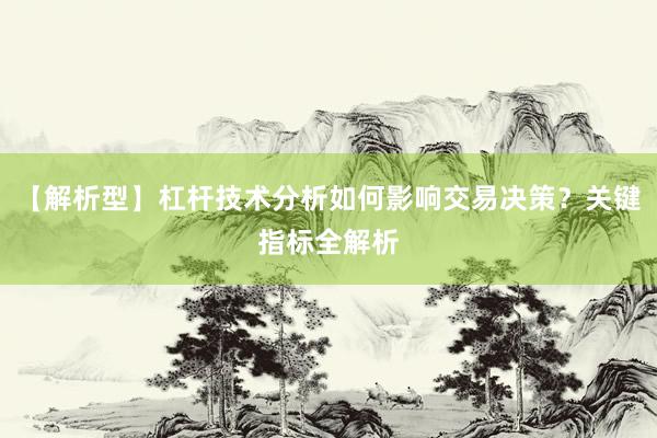 【解析型】杠杆技术分析如何影响交易决策？关键指标全解析