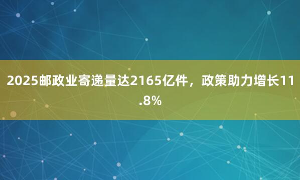2025邮政业寄递量达2165亿件，政策助力增长11.8%