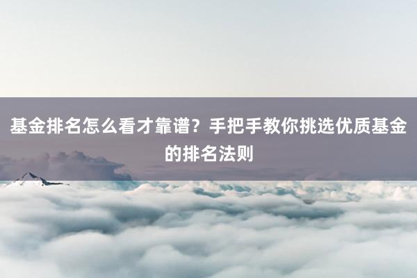 基金排名怎么看才靠谱？手把手教你挑选优质基金的排名法则