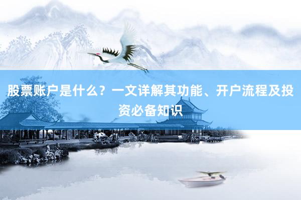 股票账户是什么？一文详解其功能、开户流程及投资必备知识