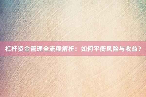 杠杆资金管理全流程解析：如何平衡风险与收益？